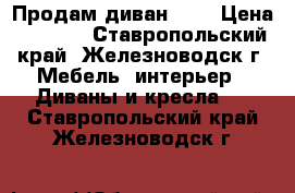 Продам диван !!! › Цена ­ 4 000 - Ставропольский край, Железноводск г. Мебель, интерьер » Диваны и кресла   . Ставропольский край,Железноводск г.